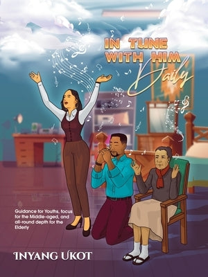 In Tune with Him Daily: Guidance for Youths, Focus for the Middle-Aged, and All-Round Depth for the Elderly by Ukot, Inyang