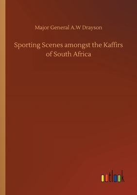Sporting Scenes amongst the Kaffirs of South Africa by Drayson, Major General a. W.