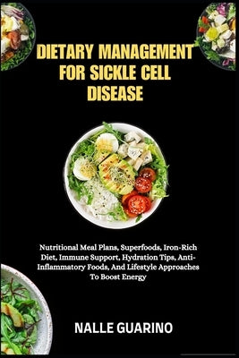 Dietary Management for Sickle Cell Disease: Nutritional Meal Plans, Superfoods, Iron-Rich Diet, Immune Support, Hydration Tips, Anti-Inflammatory Food by Guarino, Nalle