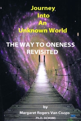 Journey Into An Unknown World: The Way To Oneness Revisited by Van Coops, Margaret Rogers