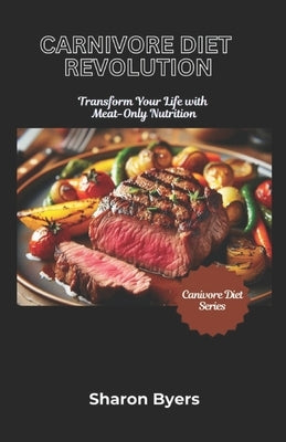 Carnivore Diet Revolution: Transform Your Life With Meat-Only Nutrition by Byers, Sharon