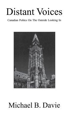 Distant Voices: Canadian Politics on the Outside Looking in by Davie, Michael B.
