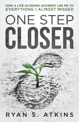 One Step Closer: How a life-altering accident led me to everything I almost missed by Atkins, Ryan S.