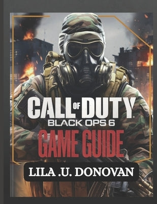 Call of Duty: BLACK OPS 6 GAME GUIDE: Expert Tips, Strategies, And Secrets To Conquer Campaign, Multiplayer, And Zombies Modes by U. Donovan, Lila