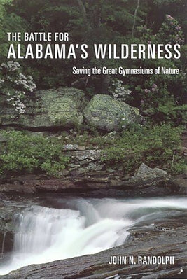 The Battle for Alabama's Wilderness: Saving the Great Gymnasiums of Nature by Randolph, John N.