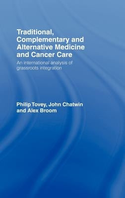 Traditional, Complementary and Alternative Medicine and Cancer Care: An International Analysis of Grassroots Integration by Tovey, Philip