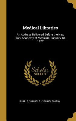 Medical Libraries: An Address Delivered Before the New York Academy of Medicine, January 18, 1877 by Samuel S. (Samuel Smith), Purple