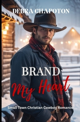 Brand My Heart: Faith-filled Cowboy Romance by Chapoton, Debra