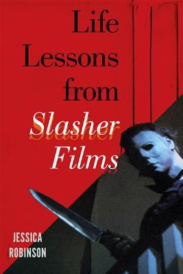Life Lessons from Slasher Films by Robinson, Jessica