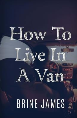 How To Live In A Van by James, Brine