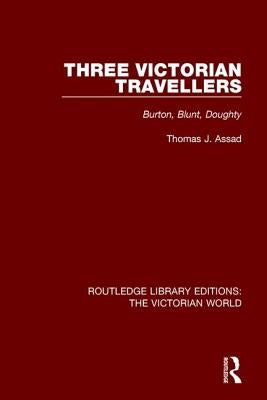 Three Victorian Travellers: Burton, Blunt, Doughty by Assad, Thomas J.