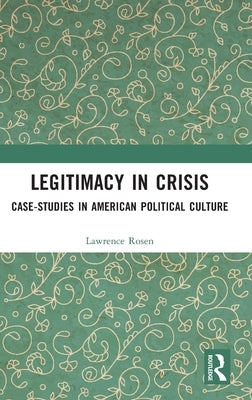 Legitimacy in Crisis: Case-Studies in American Political Culture by Rosen, Lawrence