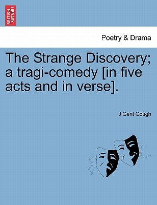 The Strange Discovery; A Tragi-Comedy [In Five Acts and in Verse]. by Gough, J. Gent