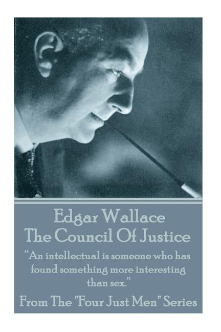 Edgar Wallace - The Council Of Justice: "An intellectual is someone who has found something more interesting than sex." by Wallace, Edgar