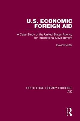 U.S. Economic Foreign Aid: A Case Study of the United States Agency for International Development by Porter, David S.