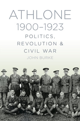 Athlone 1900-1923: Politics, Revolution & Civil War by Burke, John