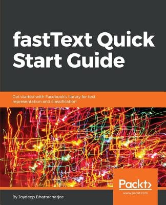 fastText Quick Start Guide by Bhattacharjee, Joydeep