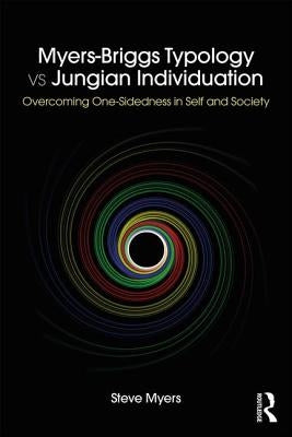 Myers-Briggs Typology vs. Jungian Individuation: Overcoming One-Sidedness in Self and Society by Myers, Steve