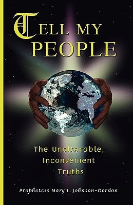 Tell My People the Unalterable, Inconvenient Truths by Johnson-Gordon, Mary L.