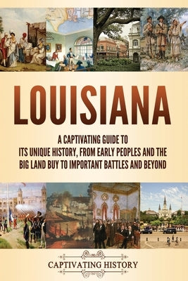 Louisiana: A Captivating Guide to Its Unique History, from Early Peoples and the Big Land Buy to Important Battles and Beyond by History, Captivating