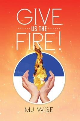 Give Us the Fire! by Wise, Mj