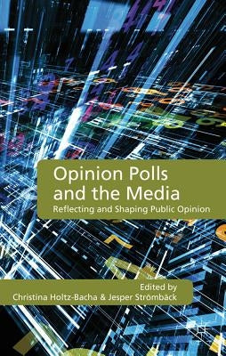 Opinion Polls and the Media: Reflecting and Shaping Public Opinion by Holtz-Bacha, C.