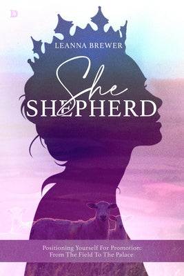 She Shepherd: Positioning Yourself for Promotion from the Field to the Palace by Brewer, Leanna