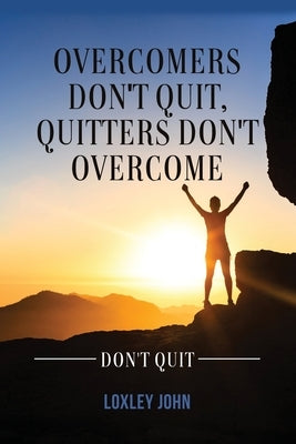 Overcomers Don't Quit, Quitters Don't Overcome by John, Loxley