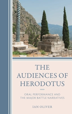 Audiences of Herodotus: Oral Performance and the Major Battle Narratives by Oliver, Ian