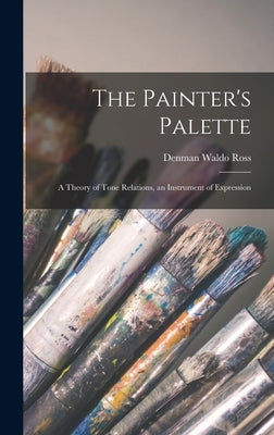 The Painter's Palette: A Theory of Tone Relations, an Instrument of Expression by Ross, Denman Waldo