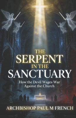 Serpent in the Sanctuary: How the Devil Wages War Against the Church by French, Archbishop Paul M.