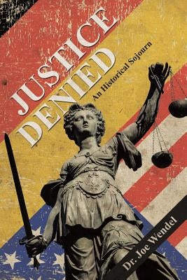 Justice Denied: An Historical Sojourn by Wendel, Joe
