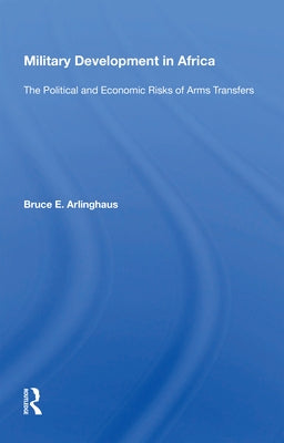 Military Development in Africa: The Political and Economic Risks of Arms Transfers by Arlinghaus, Bruce E.