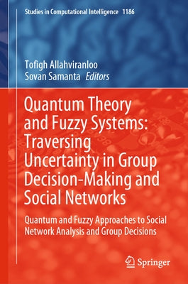 Quantum Theory and Fuzzy Systems: Traversing Uncertainty in Group Decision-Making and Social Networks: Quantum and Fuzzy Approaches to Social Network by Allahviranloo, Tofigh