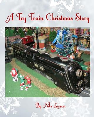 A Toy Train Christmas Story by Larson, Nils
