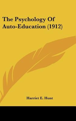 The Psychology Of Auto-Education (1912) by Hunt, Harriet E.