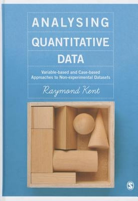 Analysing Quantitative Data: Variable-based and Case-based Approaches to Non-experimental Datasets by Kent, Raymond A.