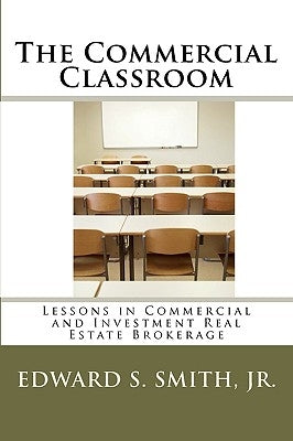 The Commercial Classroom: Lessons in Commercial and Investment Real Estate Brokerage by Smith, Edward S., Jr.