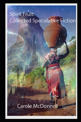 Spirit Fruit: Collected Speculative Fiction by McDonnell, Carole