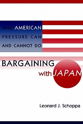 Bargaining with Japan: What American Pressure Can and Cannot Do by Schoppa, Leonard