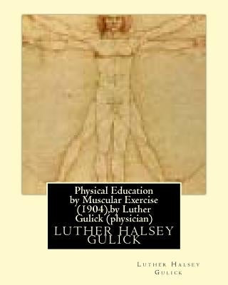 Physical Education by Muscular Exercise (1904), by Luther Gulick (physician) by Gulick, Luther Halsey