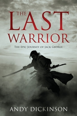 The Last Warrior: The Epic Journey of Jack George by Dickinson, Andy