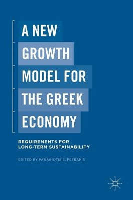 A New Growth Model for the Greek Economy: Requirements for Long-Term Sustainability by Petrakis, Panagiotis E.