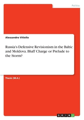 Russia's Defensive Revisionism in the Baltic and Moldova. Bluff Charge or Prelude to the Storm? by Vitiello, Alessandro