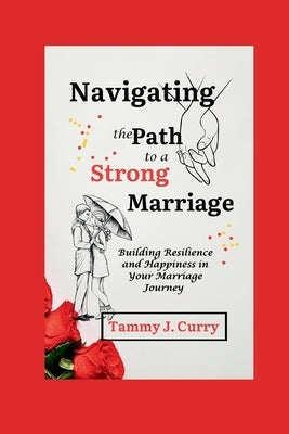 Navigating the Path to a Strong Marriage: Building Resilience and Happiness in Your Marriage Journey by Curry, Tammy J.