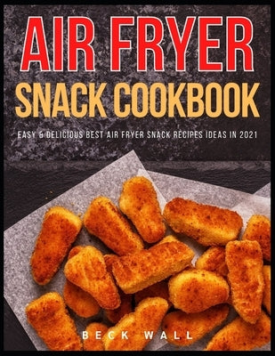 Air Fryer Snack Cookbook: Easy & Delicious Best Air Fryer Snack Recipes ideas in 2021 by Wall, Beck