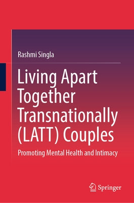 Living Apart Together Transnationally (Latt) Couples: Promoting Mental Health and Intimacy by Singla, Rashmi