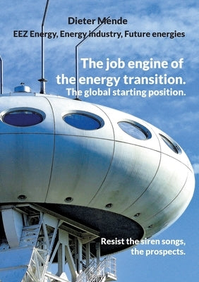 The job engine of the energy transition. The global starting position.: Resist the siren songs, the prospects. by Mende, Dieter