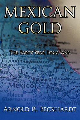 Mexican Gold: The Forty Year Drug War by Beckhardt, Arnold R.