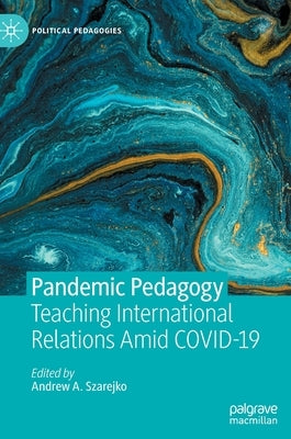 Pandemic Pedagogy: Teaching International Relations Amid Covid-19 by Szarejko, Andrew A.